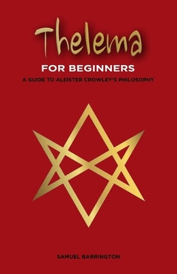 Thelema for Beginners: A Guide to Aleister Crowley's Philosophy by Barrington, Samuel