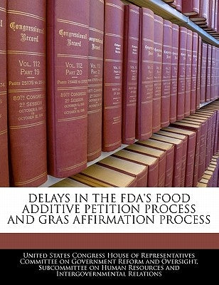 Delays in the FDA's Food Additive Petition Process and Gras Affirmation Process by United States Congress House of Represen