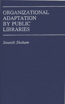 Organizational Adaptation by Public Libraries by Shoham, Snunith