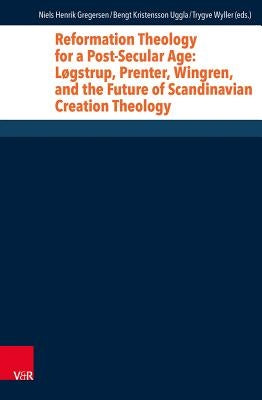 Reformation Theology for a Post-Secular Age: Logstrup, Prenter, Wingren, and the Future of Scandinavian Creation Theology by Gregersen, Niels Henrik