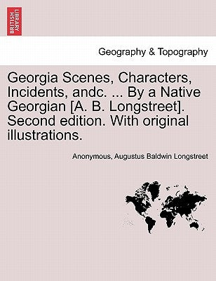 Georgia Scenes, Characters, Incidents, Andc. ... by a Native Georgian [A. B. Longstreet]. Second Edition. with Original Illustrations. by Anonymous