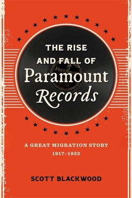 The Rise and Fall of Paramount Records: A Great Migration Story, 1917-1932 by Blackwood, Scott