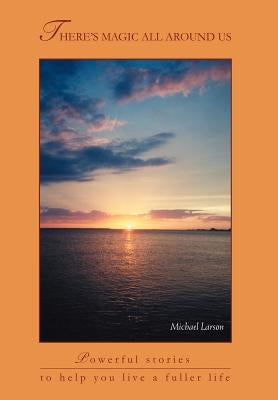 There's Magic All Around Us: Powerful Stories to Help You Live a Fuller Life by Larson, Michael