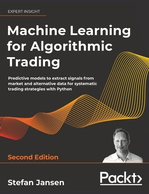 Machine Learning for Algorithmic Trading - Second Edition: Predictive models to extract signals from market and alternative data for systematic tradin by Jansen, Stefan