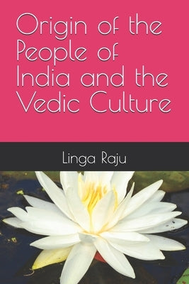Origin of the People of India and the Vedic Culture by Raju, Linga