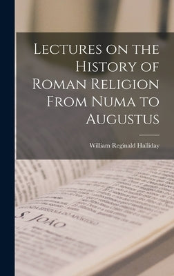 Lectures on the History of Roman Religion From Numa to Augustus by Halliday, William Reginald