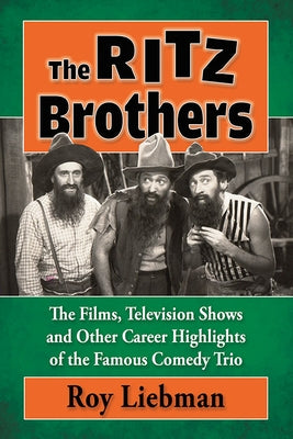 The Ritz Brothers: The Films, Television Shows and Other Career Highlights of the Famous Comedy Trio by Liebman, Roy