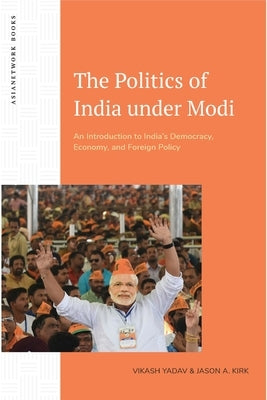 The Politics of India Under Modi: An Introduction to India's Democracy, Economy, and Foreign Policy by Yadav, Vikash