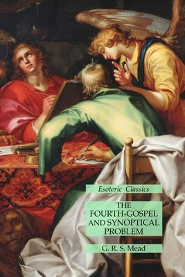 The Fourth-Gospel and Synoptical Problem: Esoteric Classics by Mead, G. R. S.