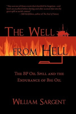 The Well From Hell: The BP Oil Spill and the Endurance of Big Oil by Sargent, William