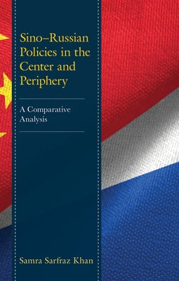 Sino-Russian Policies in the Center and Periphery: A Comparative Analysis by Khan, Samra Sarfraz