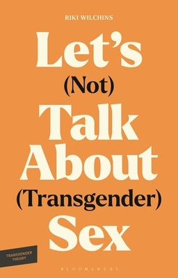 Let's (Not) Talk about (Transgender) Sex: The Erotic Erasure of Trans Desire & Sexuality by Wilchins, Riki