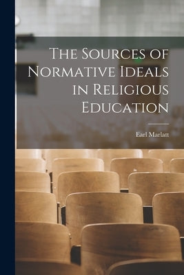 The Sources of Normative Ideals in Religious Education by Marlatt, Earl 1892-1976