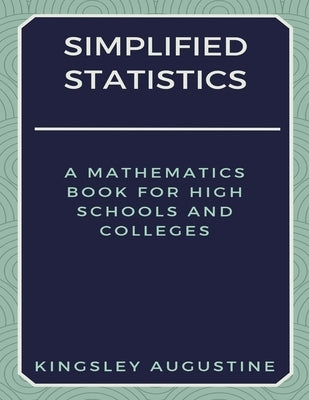 Simplified Statistics: A Mathematics Book for High Schools and Colleges by Augustine, Kingsley