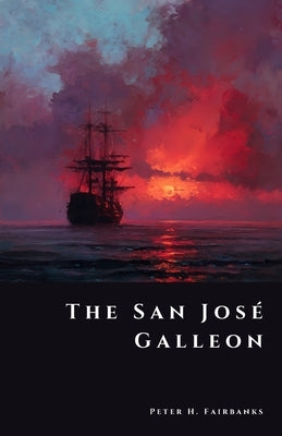 The San José Galleon: Billions in Sunken Silver by Fairbanks, Peter H.