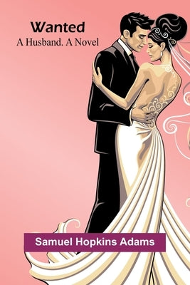 Wanted: A Husband. A Novel by Hopkins Adams, Samuel