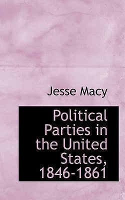 Political Parties in the United States, 1846-1861 by Macy, Jesse
