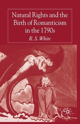 Natural Rights and the Birth of Romanticism in the 1790s by White, R.