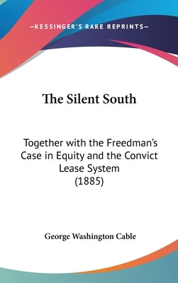 The Silent South: Together with the Freedman's Case in Equity and the Convict Lease System (1885) by Cable, George Washington
