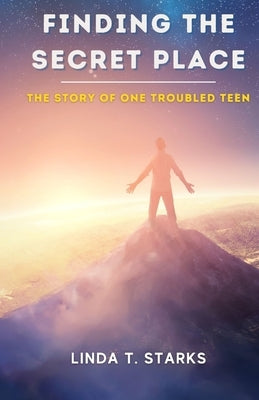 Finding the Secret Place - The Story of One Troubled Teen by Starks, Linda