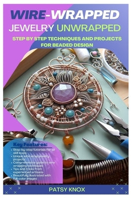 Wire-Wrapped Jewelry Unwrapped: Step By Step Techniques And Projects For Beaded Design by Knox, Patsy