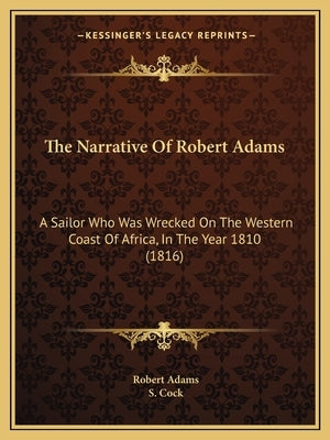 The Narrative Of Robert Adams: A Sailor Who Was Wrecked On The Western Coast Of Africa, In The Year 1810 (1816) by Adams, Robert