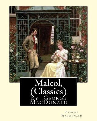 Malcol, By George MacDonald (Classics) by MacDonald, George