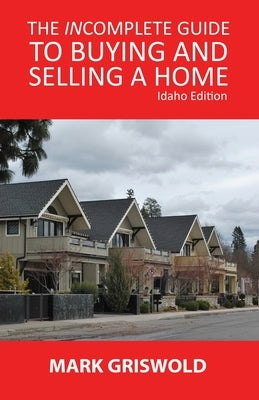 The Incomplete Guide to Buying and Selling Your Home by Griswold, Mark