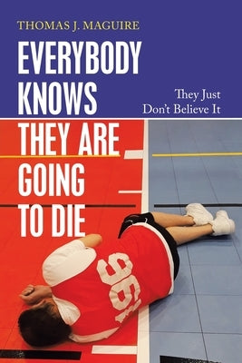 Everybody Knows They Are Going to Die: They Just Don't Believe It by Maguire, Thomas J.