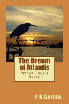 The Dream of Atlantis: Prince Enok's Story by Garcia, P. R.