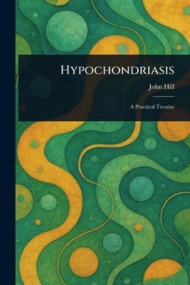 Hypochondriasis by Hill, John