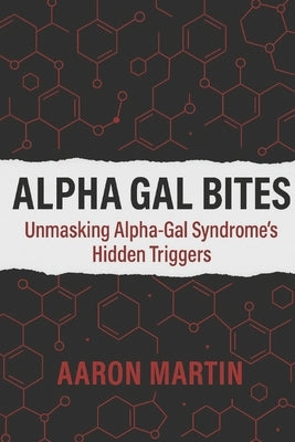 Alpha Gal Bites: Unmasking Alpha-Gal Syndrome's Hidden Triggers by Martin, Aaron