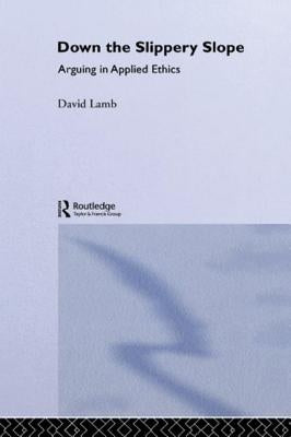 Down the Slippery Slope: Arguing in Applied Ethics by Lamb, David