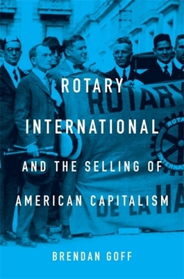 Rotary International and the Selling of American Capitalism by Goff, Brendan
