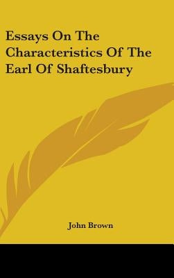 Essays On The Characteristics Of The Earl Of Shaftesbury by Brown, John