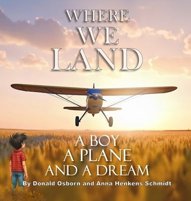Where We Land: A Boy, A Plane, and a Dream by Osborn, Donald