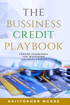 The Business Credit Playbook: Proven Techniques For Mastering Business Credit by McGee, Kristopher