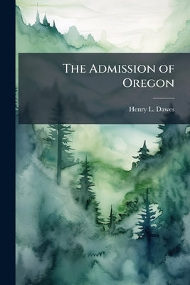 The Admission of Oregon by Dawes, Henry L. 1816-1903