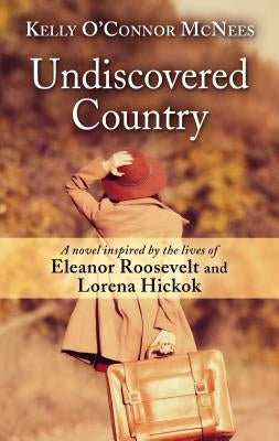 Undiscovered Country: A Novel Inspired by the Lives of Eleanor Roosevelt and Lorena Hickok by McNees, Kelly O'Connor