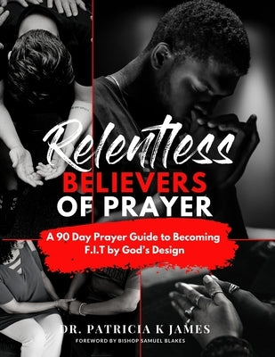Relentless Believers of Prayer: A 90 Day Prayer Guide to Becoming F.I.T by God's Design by Blakes, Samuel