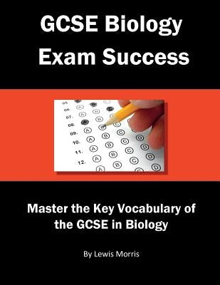 GCSE Biology Exam Success: Master the Key Vocabulary of the GCSE in Biology by Morris, Lewis
