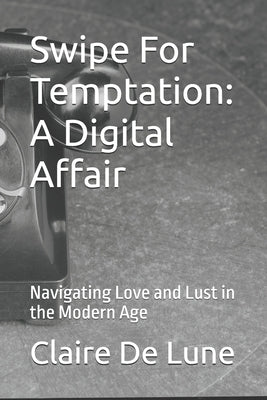 Swipe For Temptation: A Digital Affair: Navigating Love and Lust in the Modern Age by de Lune, Claire