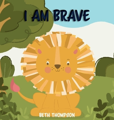 I am Brave: Helping children develop confidence, self-belief, resilience and emotional growth through character strengths and posi by Thompson, Beth