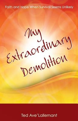 My Extraordinary Demolition: Faith and Hope When Survival Seems Unlikely by Avelallemant, Ted