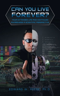 Can You Live Forever?: Your Extended Life and Continued Awareness a Scientific Perspective by Reese, Edward W.