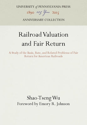 Railroad Valuation and Fair Return: A Study of the Basis, Rate, and Related Problems of Fair Return for American Railroads by Wu, Shao-Tseng