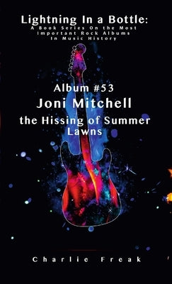 Lightning In a Bottle: A Book Series On the Most Important Rock Albums In Music History Album #53 Joni Mitchell the Hissing of Summer Lawns by Freak, Charlie