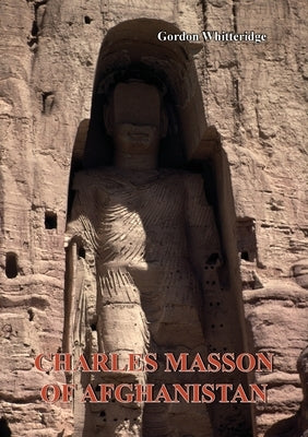Charles Masson of Afghanistan: Explorer, Archaeologist, Numismatist and Intelligence Agent by Whitteridge, Gordon