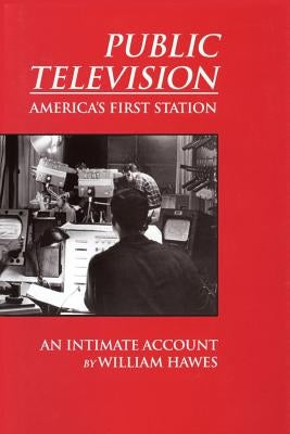 Public Television, America's First Station: An Intimate Account by Hawes, William
