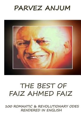 The Best of Faiz Ahmed Faiz: One hundred romantic & revolutionary odes rendered in English by Anjum, Parvez Iqbal